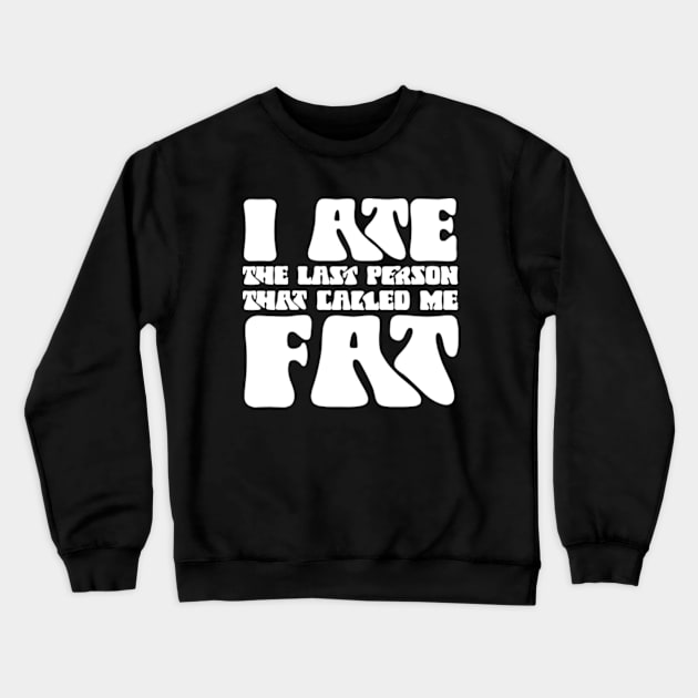 I Ate The Last Person That Called Me Fat Crewneck Sweatshirt by GreenCraft